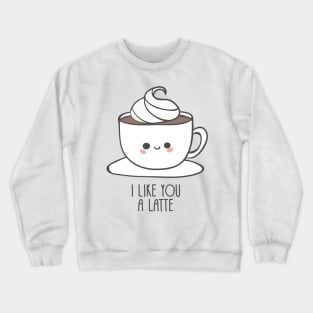 I like you a latte Crewneck Sweatshirt